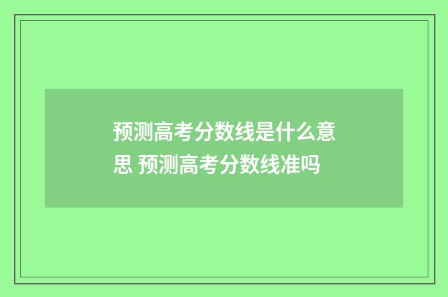 预测高考分数线是什么意思 预测高考分数线准吗