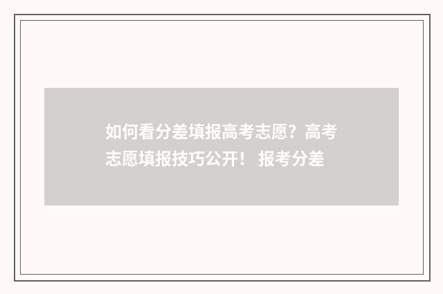 如何看分差填报高考志愿？高考志愿填报技巧公开！ 报考分差