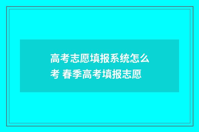 高考志愿填报系统怎么考 春季高考填报志愿