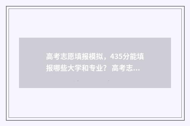 高考志愿填报模拟，435分能填报哪些大学和专业？ 高考志愿填报模拟视频
