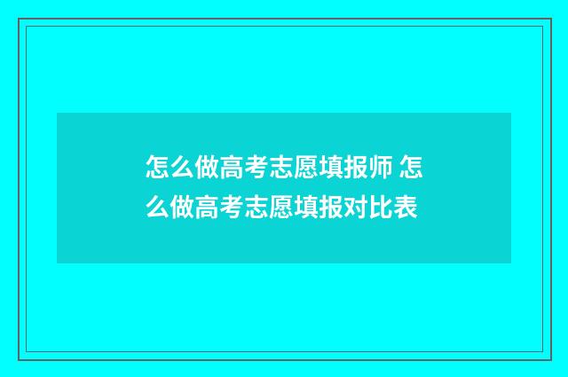 怎么做高考志愿填报师 怎么做高考志愿填报对比表