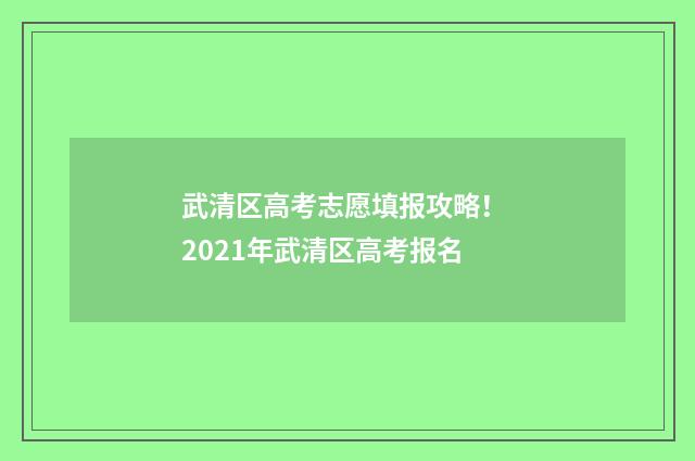 武清区高考志愿填报攻略！ 2021年武清区高考报名