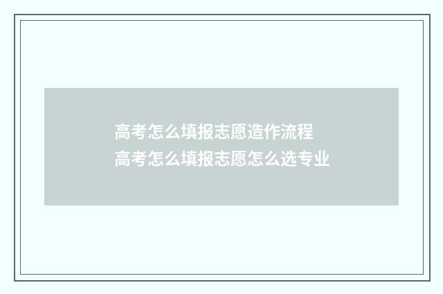 高考怎么填报志愿造作流程 高考怎么填报志愿怎么选专业