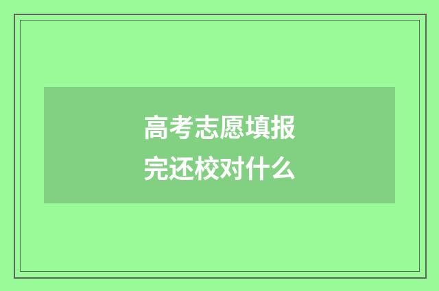 高考志愿填报完还校对什么