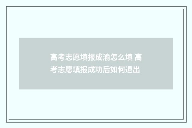 高考志愿填报成渝怎么填 高考志愿填报成功后如何退出