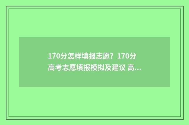 170分怎样填报志愿？170分高考志愿填报模拟及建议 高考170分可以报哪些大专