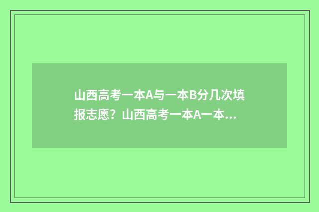 山西高考一本A与一本B分几次填报志愿？山西高考一本A一本B志愿填报时间及次数 山西高考一本a1院校
