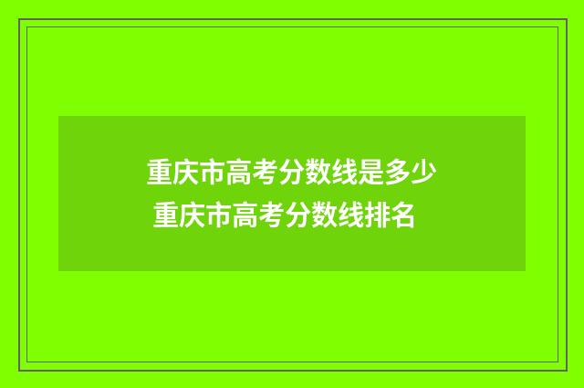 重庆市高考分数线是多少 重庆市高考分数线排名