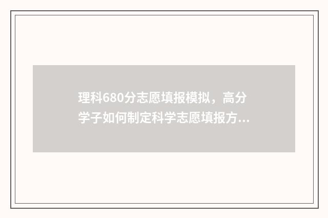 理科680分志愿填报模拟，高分学子如何制定科学志愿填报方案 高考理科680分