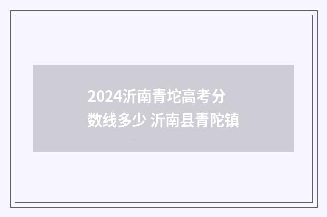 2024沂南青坨高考分数线多少 沂南县青陀镇