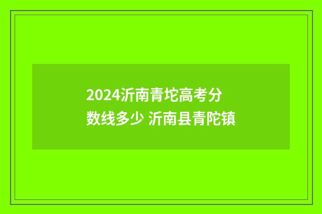 2024沂南青坨高考分数线多少 沂南县青陀镇