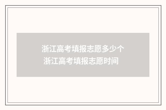 浙江高考填报志愿多少个 浙江高考填报志愿时间
