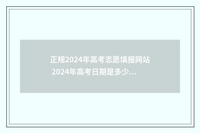 正规2024年高考志愿填报网站 2024年高考日期是多少号