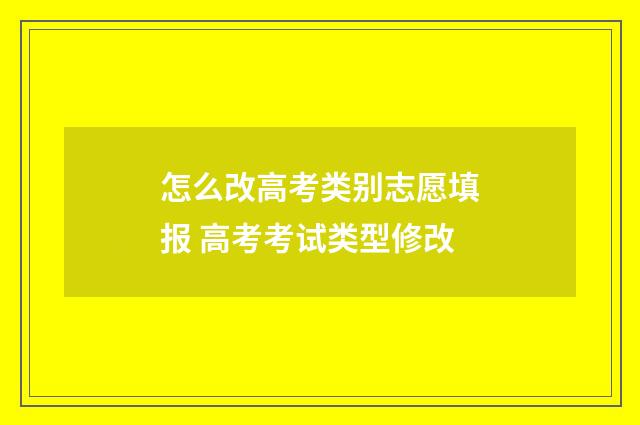 怎么改高考类别志愿填报 高考考试类型修改