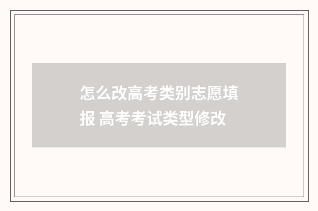 怎么改高考类别志愿填报 高考考试类型修改