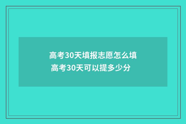 高考30天填报志愿怎么填 高考30天可以提多少分
