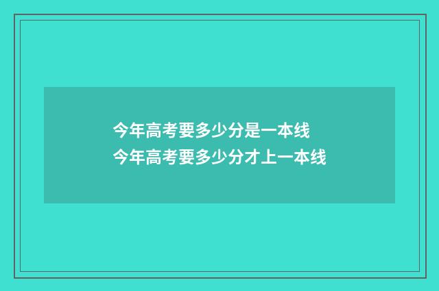 今年高考要多少分是一本线 今年高考要多少分才上一本线