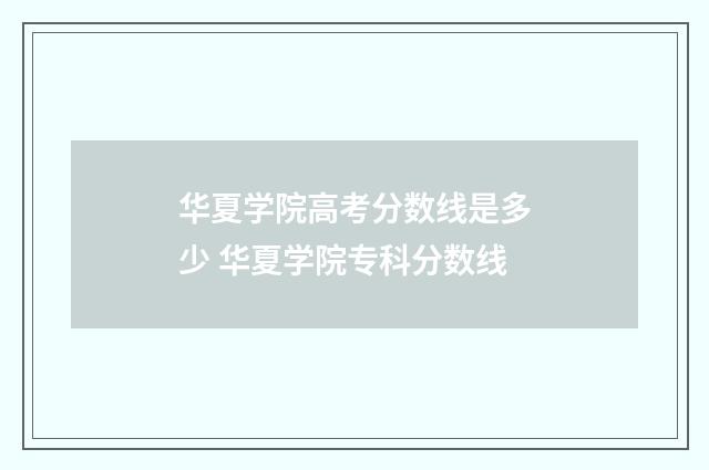 华夏学院高考分数线是多少 华夏学院专科分数线