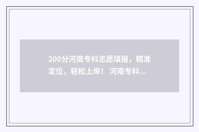 200分河南专科志愿填报，精准定位，轻松上岸！ 河南专科线多少分2020