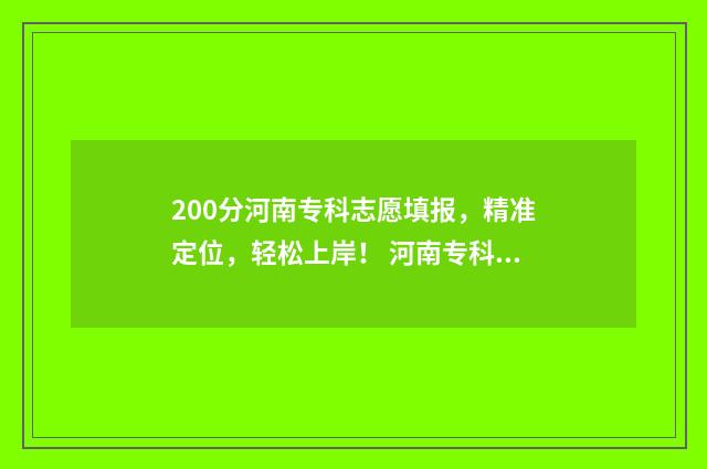 200分河南专科志愿填报，精准定位，轻松上岸！ 河南专科线多少分2020