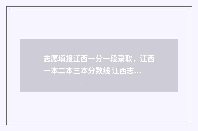 志愿填报江西一分一段录取，江西一本二本三本分数线 江西志愿填报视频讲解