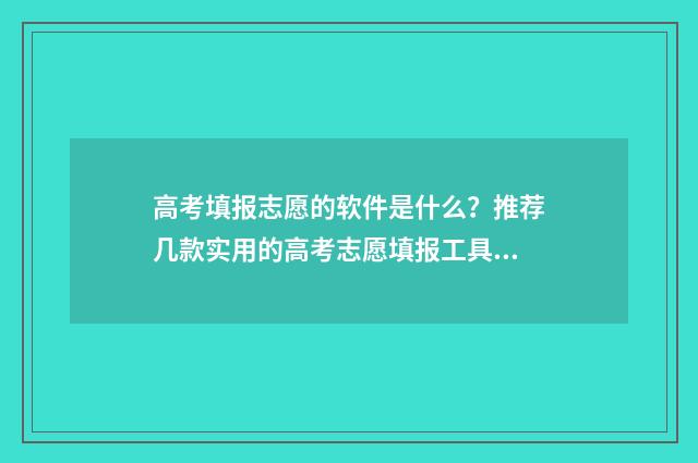 高考填报志愿的软件是什么？推荐几款实用的高考志愿填报工具 高考填报志愿的书
