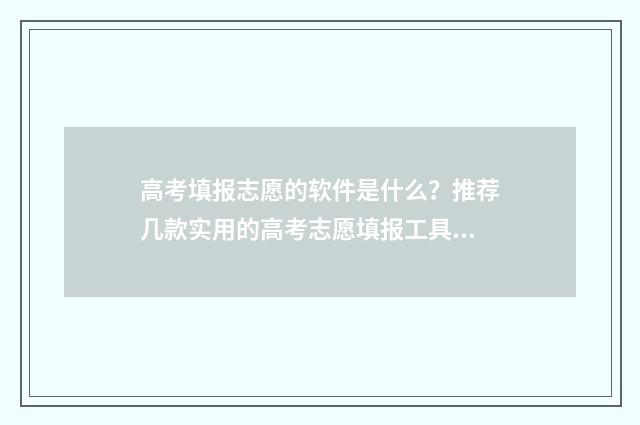 高考填报志愿的软件是什么？推荐几款实用的高考志愿填报工具 高考填报志愿的书
