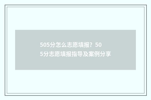 505分怎么志愿填报？505分志愿填报指导及案例分享
