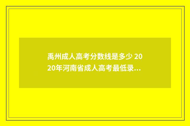 禹州成人高考分数线是多少 2020年河南省成人高考最低录取分数线