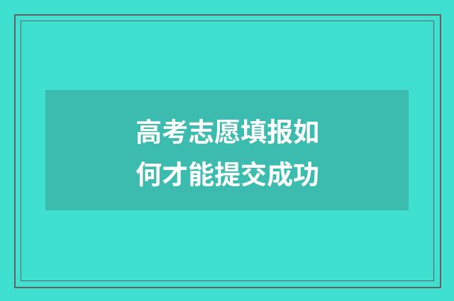高考志愿填报如何才能提交成功