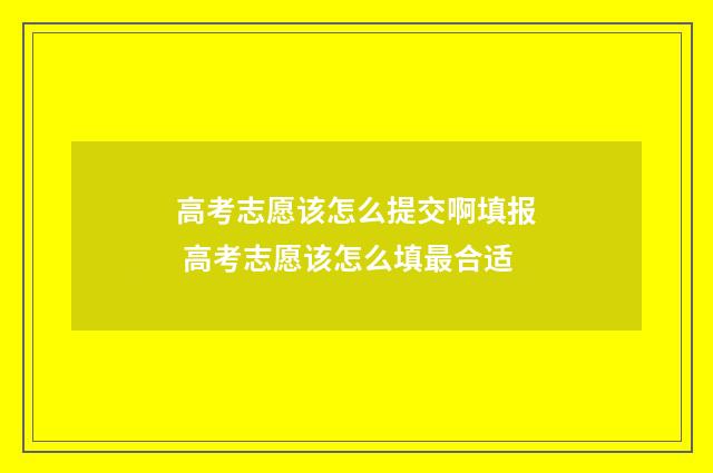 高考志愿该怎么提交啊填报 高考志愿该怎么填最合适