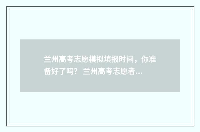 兰州高考志愿模拟填报时间，你准备好了吗？ 兰州高考志愿者怎么加入