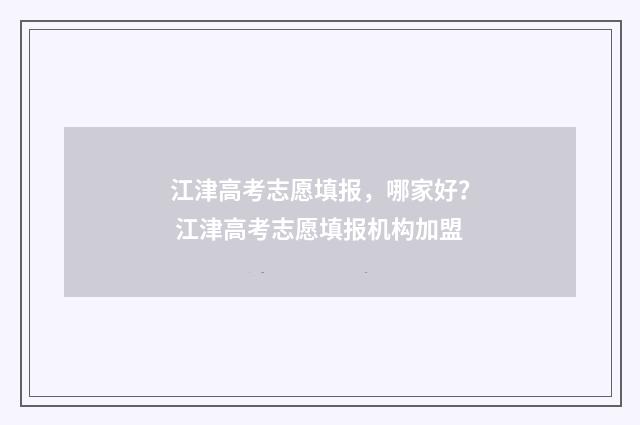 江津高考志愿填报，哪家好？ 江津高考志愿填报机构加盟