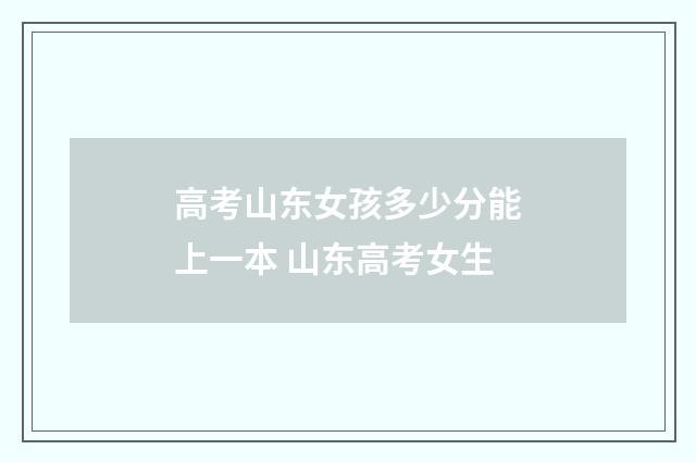 高考山东女孩多少分能上一本 山东高考女生