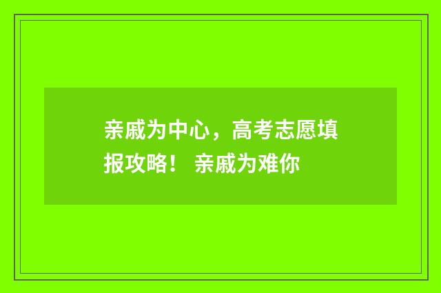 亲戚为中心，高考志愿填报攻略！ 亲戚为难你