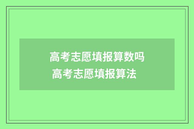 高考志愿填报算数吗 高考志愿填报算法