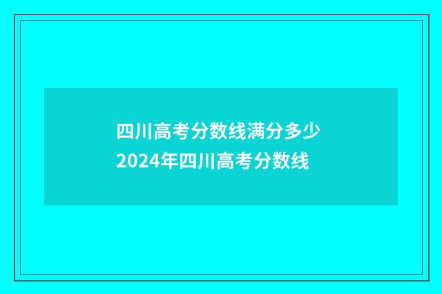 四川高考分数线满分多少 2024年四川高考分数线