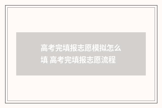 高考完填报志愿模拟怎么填 高考完填报志愿流程