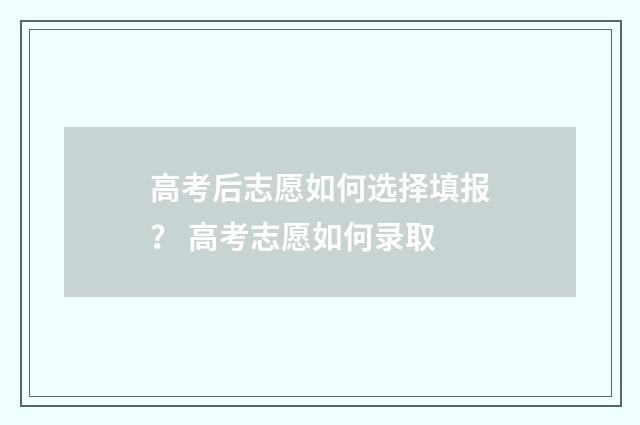 高考后志愿如何选择填报？ 高考志愿如何录取