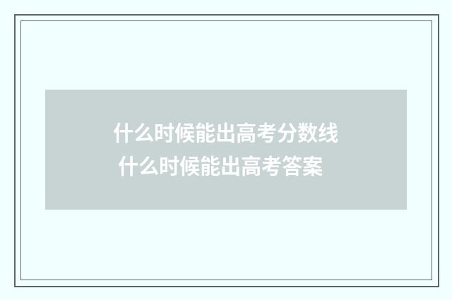 什么时候能出高考分数线 什么时候能出高考答案