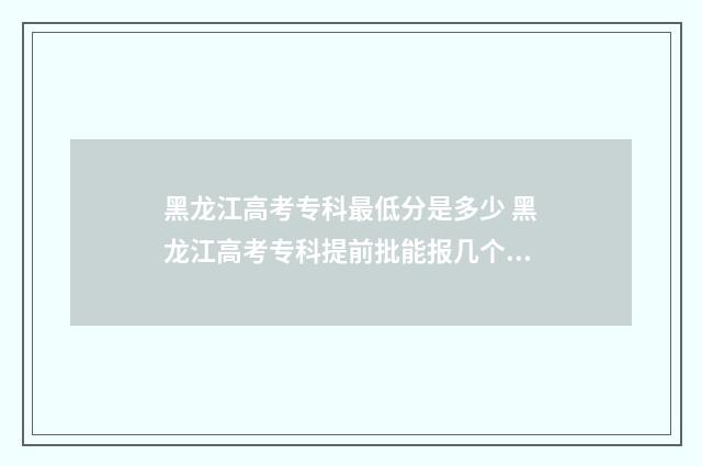 黑龙江高考专科最低分是多少 黑龙江高考专科提前批能报几个志愿