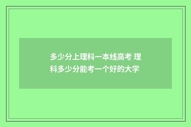 多少分上理科一本线高考 理科多少分能考一个好的大学