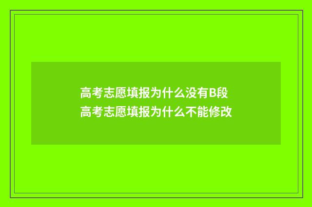 高考志愿填报为什么没有B段 高考志愿填报为什么不能修改