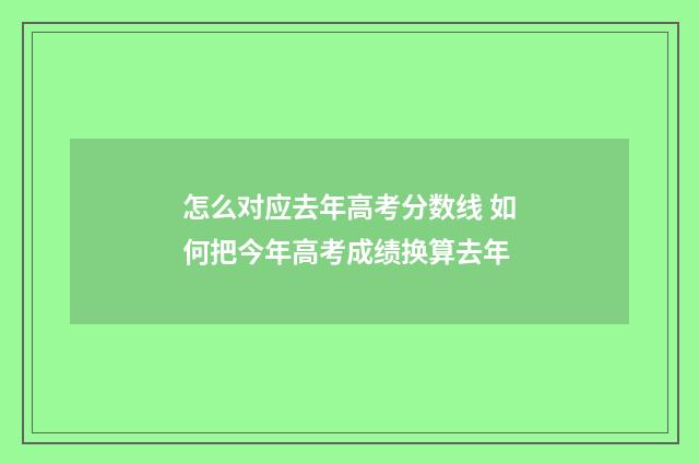 怎么对应去年高考分数线 如何把今年高考成绩换算去年