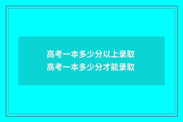 高考一本多少分以上录取 高考一本多少分才能录取