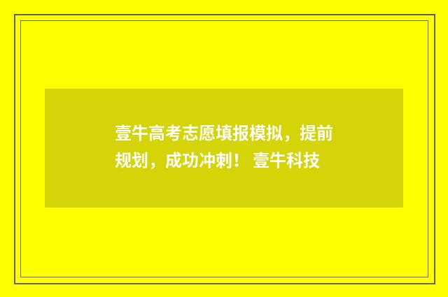 壹牛高考志愿填报模拟，提前规划，成功冲刺！ 壹牛科技
