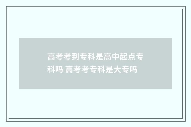 高考考到专科是高中起点专科吗 高考考专科是大专吗