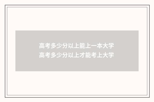高考多少分以上能上一本大学 高考多少分以上才能考上大学