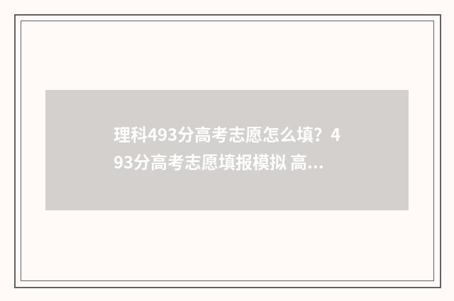 理科493分高考志愿怎么填？493分高考志愿填报模拟 高考理科499分属于几本