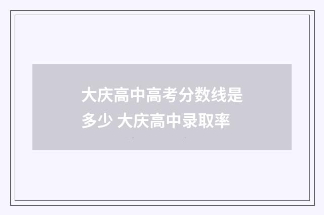 大庆高中高考分数线是多少 大庆高中录取率